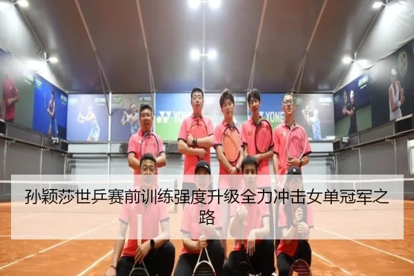 孙颖莎世乒赛前训练强度升级全力冲击女单冠军之路 | 188BET